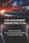 Car Dealership Marketing Plan: How To Develop Your Auto Dealership With A Scalable Strategy: Principles Of Digital Marketing Cover Image