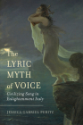 The Lyric Myth of Voice: Civilizing Song in Enlightenment Italy By Jessica Gabriel Peritz Cover Image