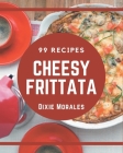 99 Cheesy Frittata Recipes: A One-of-a-kind Cheesy Frittata Cookbook Cover Image