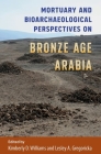 Mortuary and Bioarchaeological Perspectives on Bronze Age Arabia (Bioarchaeological Interpretations of the Human Past: Local) By Kimberly D. Williams (Editor), Lesley A. Gregoricka (Editor) Cover Image