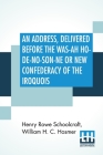 An Address, Delivered Before The Was-Ah Ho-De-No-Son-Ne Or New Confederacy Of The Iroquois Also, Genundewah, A Poem By Henry R. Schoolcraft, William H. C. Hosmer (Joint Author) Cover Image