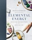 Elemental Energy: Crystal and Gemstone Rituals for a Beautiful Life By Kristin Petrovich Cover Image