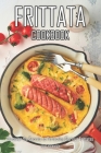 Frittata Cookbook: Discover the Secrets to Perfecting Glorious Frittatas Cover Image