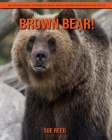 Brown Bear! An Educational Children's Book about Brown Bear with Fun Facts Cover Image