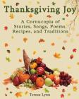Thanksgiving Joy: A Cornucopia of Stories, Songs, Poems, Recipes, and Traditions By Tersea Lynn, Faith Lynn (Editor) Cover Image