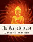 The Way to Nirvana: Six lectures on Ancient Buddhism as a Discipline of Salvatio By L. De La Vallee Poussin Cover Image