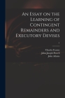 An Essay on the Learning of Contingent Remainders and Executory Devises; 1 Cover Image