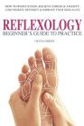 Beginner's Guide To Practice Reflexology: : How To Reduce Pain, Relieve Stress & Anxiety, Lose Weight, Detoxify & Improve Your Sex Life Cover Image