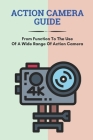 Action Camera Guide: From Function To The Use Of A Wide Range Of Action Camera: Sony Action Camera Cover Image