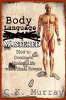 Body Language MASTERED: How to Dominate Modern Life with Primal Powers By C. K. Murray Cover Image