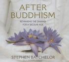After Buddhism Lib/E: Rethinking the Dharma for a Secular Age By Stephen Batchelor (Read by) Cover Image