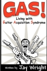 GAS - Living With Guitar Acquisition Syndrome By Jay Wright Cover Image