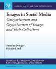 Images in Social Media: Categorization and Organization of Images and Their Collections (Synthesis Lectures on Information Concepts) Cover Image