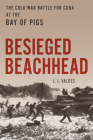 Besieged Beachhead: The Cold War Battle for Cuba at the Bay of Pigs Cover Image