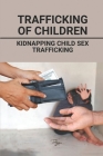 Trafficking Of Children: Kidnapping Child Sex Trafficking: Case And Children By Percy Loiko Cover Image
