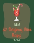 Hello! 222 Christmas Drink Recipes: Best Christmas Drink Cookbook Ever For Beginners [Rum Cocktail Recipe Book, Bourbon Cocktail Recipe Book, Cocktail By Drink Cover Image