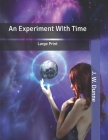 An Experiment With Time: Large Print By J. W. Dunne Cover Image