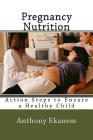 Pregnancy Nutrition: Action Steps to Ensure a Healthy Child By Anthony Ekanem Cover Image