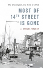Most of 14th Street Is Gone: The Washington, DC Riots of 1968 By J. Samuel Walker Cover Image