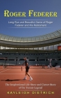 Roger Federer: Long Run and Beautiful Game of Roger Federer and His Retirement (The Inspirational Life Story and Career Story of the By Kayleigh Dietrich Cover Image