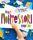 Das Montessori Buch für Babys von 0 - 3 Jahren: 350+ kreative Aktivitäten für zu Hause - mit Spiel und Begeisterung zu mehr Selbstständigkeit. Cover Image
