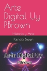 Arte Digital Uy PBrown: Historia y Arte By Patricia Brown Cover Image
