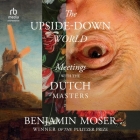 The Upside-Down World: Meetings with the Dutch Masters By Benjamin Moser, Paul Boehmer (Read by) Cover Image