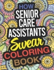 How Senior Care Assistants Swear Coloring Book: A Senior Care Assistant Coloring Book Cover Image