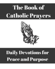 The Book of Catholic Prayers: Daily Devotions for Peace and Purpose By E. Paige Cover Image