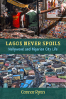 Lagos Never Spoils: Nollywood and Nigerian City Life (African Perspectives) By Connor Ryan Cover Image