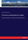 The Culture and Manufacture of Indigo: With a Description of a Planter's Life and Resources Cover Image
