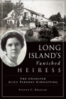 Long Island's Vanished Heiress: The Unsolved Alice Parsons Kidnapping By Steven C. Drielak Cover Image