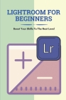 Lightroom For Beginners: Boost Your Skills To The Next Level: Lightroom User Guide By Everett Bloch Cover Image