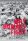 Why Humans Fight: The Social Dynamics of Close-Range Violence By Sinisa Malesevic Cover Image