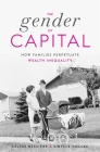 The Gender of Capital: How Families Perpetuate Wealth Inequality By Céline Bessière, Sibylle Gollac, Juliette Rogers (Translator) Cover Image