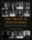 The Truth in Our Stories: Immigrant Voices in Radical Times Cover Image