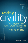 Saving Civility: 52 Ways to Tame Rude, Crude & Attitude for a Polite Planet Cover Image