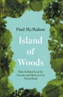 Island of Woods: How Ireland Lost Its Forests and How to Get Them Back By Paul McMahon Cover Image