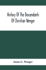 History Of The Descendants Of Christian Wenger Who Emigrated From Europe To Lancaster County, Pa., In 1727, And A Complete Genealogical Family Registe Cover Image