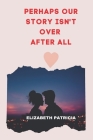 Perhaps Our Story Isn't Over After All: Love Romantic story Cover Image