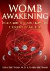 Womb Awakening: Initiatory Wisdom from the Creatrix of All Life By Azra Bertrand, M.D., Seren Bertrand Cover Image