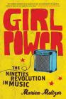 Girl Power: The Nineties Revolution in Music By Marisa Meltzer Cover Image