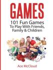 Games: 101 Fun Games To Play With Friends, Family & Children By Ace McCloud Cover Image