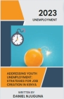 Addressing Youth Unemployment: Strategies For Job Creation In Kenya By Daniel Njuguna Cover Image