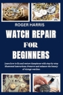 Watch Repair for Beginners: Learn how to fix and restore timepieces with step-by-step illustrated instructions. Preserve and enhance the beauty of Cover Image