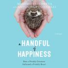 A Handful of Happiness Lib/E: How a Prickly Creature Softened a Prickly Heart Cover Image