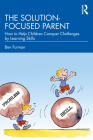The Solution-focused Parent: How to Help Children Conquer Challenges by Learning Skills By Ben Furman Cover Image