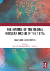 The Making of the Global Nuclear Order in the 1970s: Issues and Controversies By Leopoldo Nuti (Editor), David Holloway (Editor) Cover Image