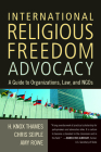 International Religious Freedom Advocacy: A Guide to Organizations, Law, and NGOs By H. Knox Thames, Chris Seiple, Amy Rowe Cover Image