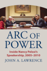 Arc of Power: Inside Nancy Pelosi's Speakership, 2005-2010 By John A. Lawrence Cover Image
